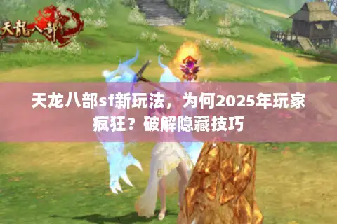 天龙八部sf新玩法，为何2025年玩家疯狂？破解隐藏技巧