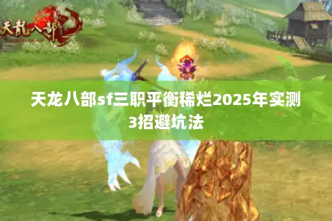 天龙八部sf三职平衡稀烂2025年实测3招避坑法