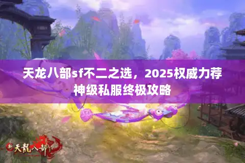 天龙八部sf不二之选，2025权威力荐神级私服终极攻略