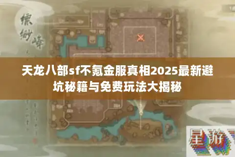 天龙八部sf不氪金服真相2025最新避坑秘籍与免费玩法大揭秘