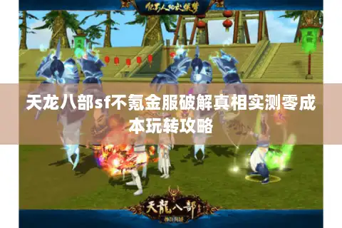 天龙八部sf不氪金服破解真相实测零成本玩转攻略