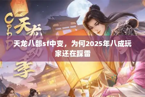 天龙八部sf中变,为何2025年八成玩家还在踩雷 天龙八部sf中变,为何2025年八成玩家还在踩雷