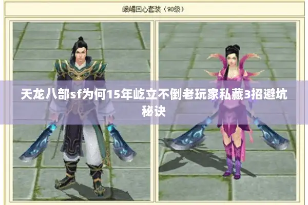 天龙八部sf为何15年屹立不倒老玩家私藏3招避坑秘诀