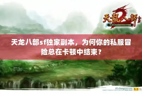 天龙八部sf独家副本，为何你的私服冒险总在卡顿中结束？