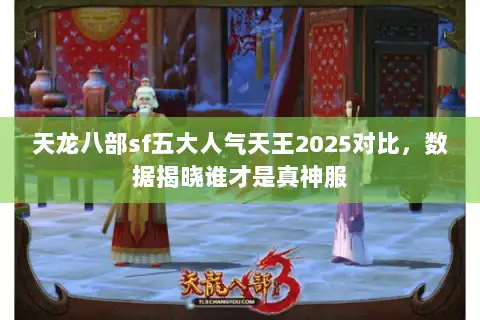 天龙八部sf五大人气天王2025对比，数据揭晓谁才是真神服