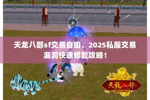 天龙八部sf交易自由，2025私服交易漏洞快速修复攻略！