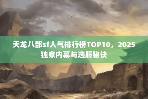 天龙八部sf人气排行榜TOP10，2025独家内幕与选服秘诀