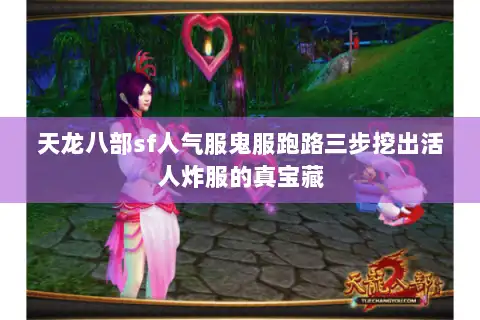 天龙八部sf人气服鬼服跑路三步挖出活人炸服的真宝藏