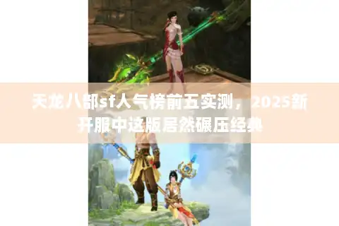 天龙八部sf人气榜前五实测，2025新开服中这版居然碾压经典