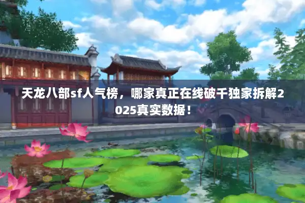 天龙八部sf人气榜，哪家真正在线破千独家拆解2025真实数据！