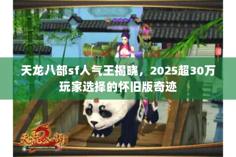 天龙八部sf人气王揭晓，2025超30万玩家选择的怀旧版奇迹