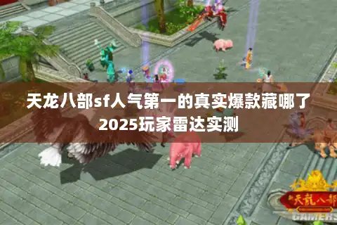 天龙八部sf人气第一的真实爆款藏哪了2025玩家雷达实测