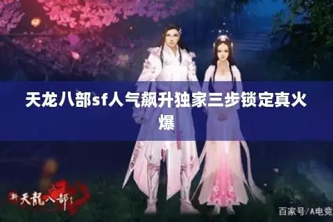 天龙八部sf人气飙升独家三步锁定真火爆