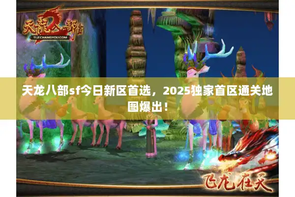 天龙八部sf今日新区首选,2025独家首区通关地图爆出! 天龙八部sf今日新区首选,2025独家首区通关地图爆出!