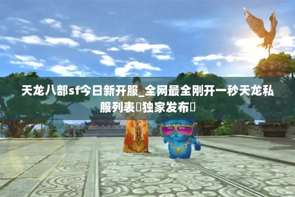 天龙八部sf今日新开服_全网最全刚开一秒天龙私服列表▶独家发布◀ 天龙八部sf今日新开服_全网最全刚开一秒天龙私服列表▶独家发布◀