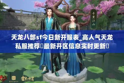 天龙八部sf今日新开服表_高人气天龙私服推荐▷最新开区信息实时更新◁