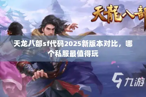 天龙八部sf代码2025新版本对比,哪个私服最值得玩 天龙八部sf代码2025新版本对比,哪个私服最值得玩
