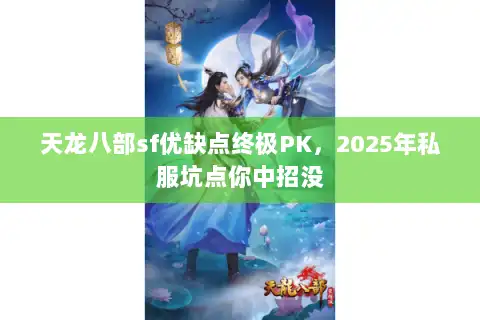 天龙八部sf优缺点终极PK,2025年私服坑点你中招没 天龙八部sf优缺点终极PK,2025年私服坑点你中招没