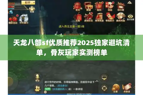 天龙八部sf优质推荐2025独家避坑清单,骨灰玩家实测榜单 天龙八部sf优质推荐2025独家避坑清单,骨灰玩家实测榜单