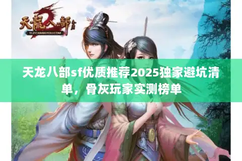 天龙八部sf优质推荐2025独家避坑清单,骨灰玩家实测榜单 天龙八部sf优质推荐2025独家避坑清单,骨灰玩家实测榜单