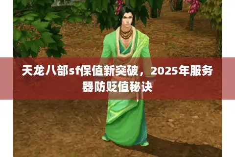 天龙八部sf保值新突破，2025年服务器防贬值秘诀