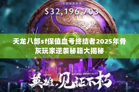 天龙八部sf保值血亏终结者2025年骨灰玩家逆袭秘籍大揭秘