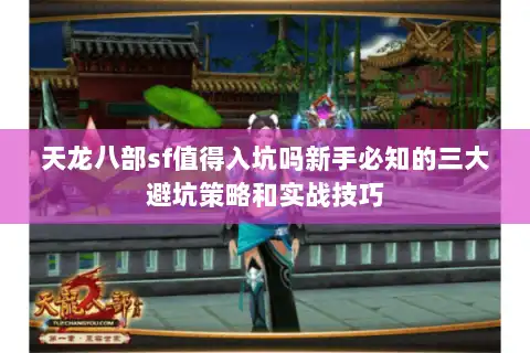 天龙八部sf值得入坑吗新手必知的三大避坑策略和实战技巧