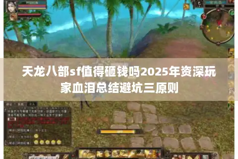 天龙八部sf值得砸钱吗2025年资深玩家血泪总结避坑三原则