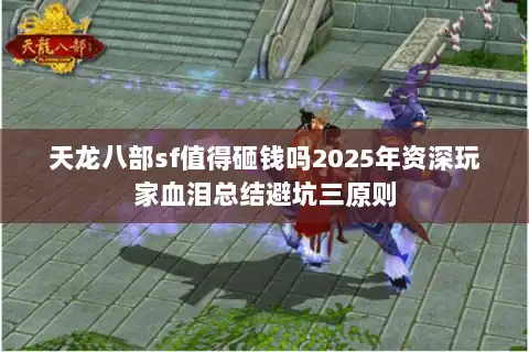 天龙八部sf值得砸钱吗2025年资深玩家血泪总结避坑三原则
