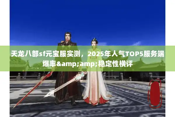 天龙八部sf元宝服实测，2025年人气TOP5服务端爆率&amp;稳定性横评