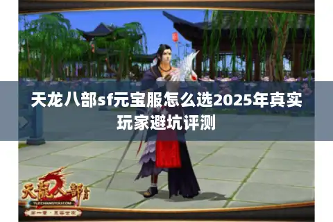 天龙八部sf元宝服怎么选2025年真实玩家避坑评测