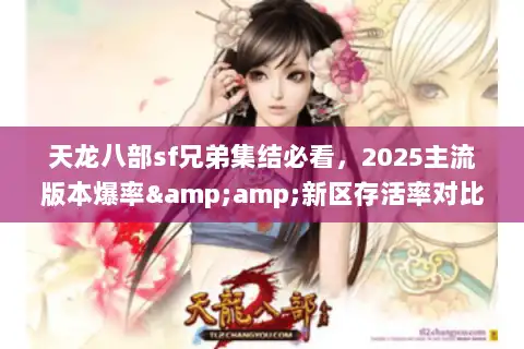 天龙八部sf兄弟集结必看，2025主流版本爆率&amp;新区存活率对比