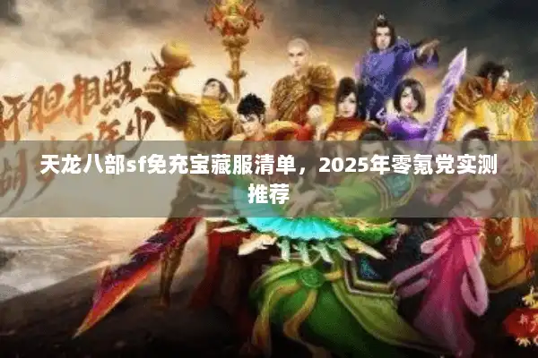 天龙八部sf免充宝藏服清单,2025年零氪党实测推荐 天龙八部sf免充宝藏服清单,2025年零氪党实测推荐