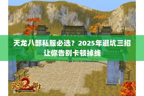天龙八部私服必选？2025年避坑三招让你告别卡顿掉线