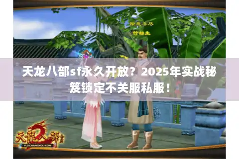 天龙八部sf永久开放？2025年实战秘笈锁定不关服私服！
