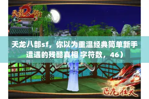 天龙八部sf，你以为重温经典简单新手遭遇的残酷真相 字符数，46）