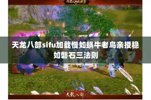 天龙八部sifu加载慢如蜗牛老鸟亲授稳如磐石三法则