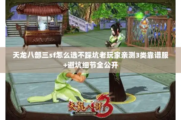 天龙八部三sf怎么选不踩坑老玩家亲测3类靠谱服+避坑细节全公开