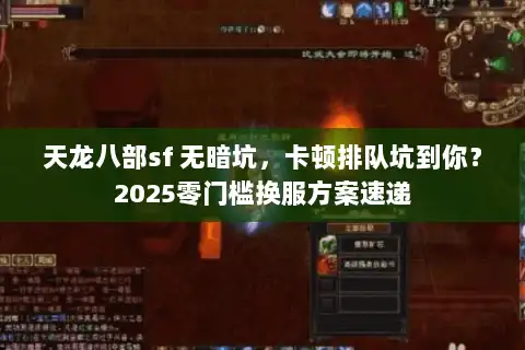 天龙八部sf 无暗坑，卡顿排队坑到你？2025零门槛换服方案速递
