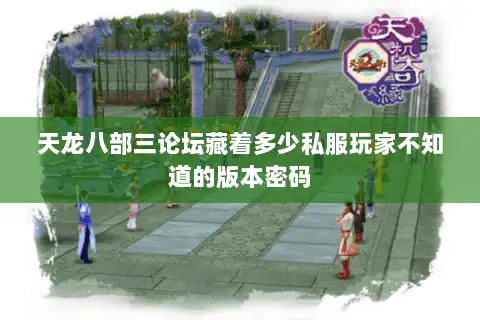 天龙八部三论坛藏着多少私服玩家不知道的版本密码