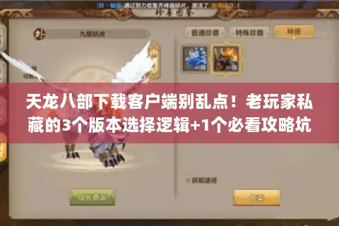 天龙八部下载客户端别乱点！老玩家私藏的3个版本选择逻辑+1个必看攻略坑