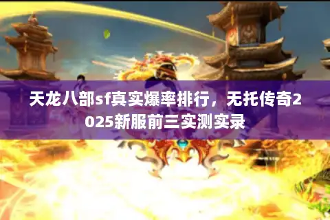 天龙八部sf真实爆率排行，无托传奇2025新服前三实测实录