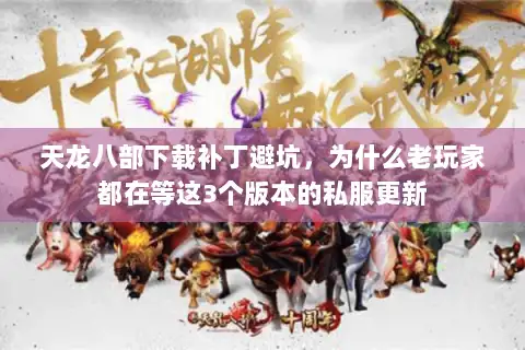 天龙八部下载补丁避坑,为什么老玩家都在等这3个版本的私服更新 天龙八部下载补丁避坑,为什么老玩家都在等这3个版本的私服更新