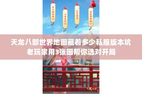 天龙八部世界地图藏着多少私服版本坑老玩家用3张图帮你选对开局 天龙八部世界地图藏着多少私服版本坑老玩家用3张图帮你选对开局