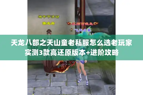 天龙八部之天山童老私服怎么选老玩家实测3款高还原版本+进阶攻略