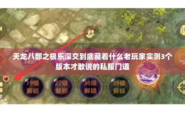 天龙八部之极乐深交到底藏着什么老玩家实测3个版本才敢说的私服门道