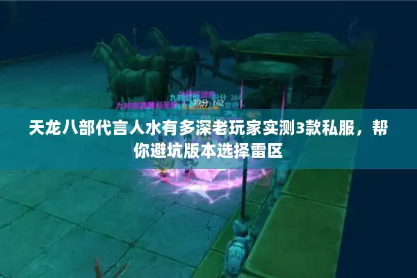 天龙八部代言人水有多深老玩家实测3款私服，帮你避坑版本选择雷区
