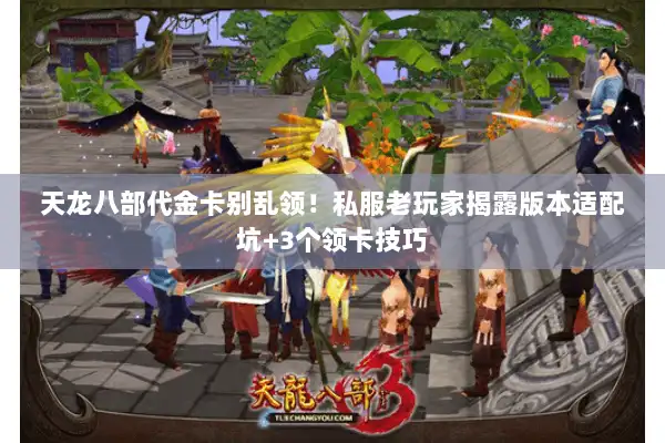 天龙八部代金卡别乱领!私服老玩家揭露版本适配坑+3个领卡技巧 天龙八部代金卡别乱领!私服老玩家揭露版本适配坑+3个领卡技巧