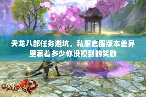 天龙八部任务避坑,私服官服版本差异里藏着多少你没摸到的奖励 天龙八部任务避坑,私服官服版本差异里藏着多少你没摸到的奖励