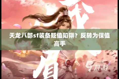 天龙八部sf装备贬值陷阱？反转为保值高手